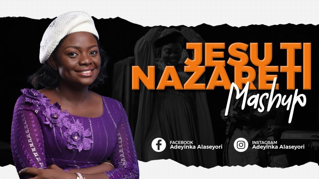 Adeyinka Alaseyori – Jesu Ti Nazareti Mash Up